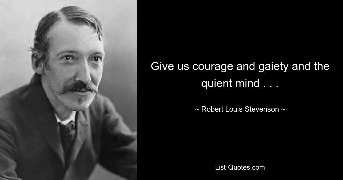 Give us courage and gaiety and the quient mind . . . — © Robert Louis Stevenson