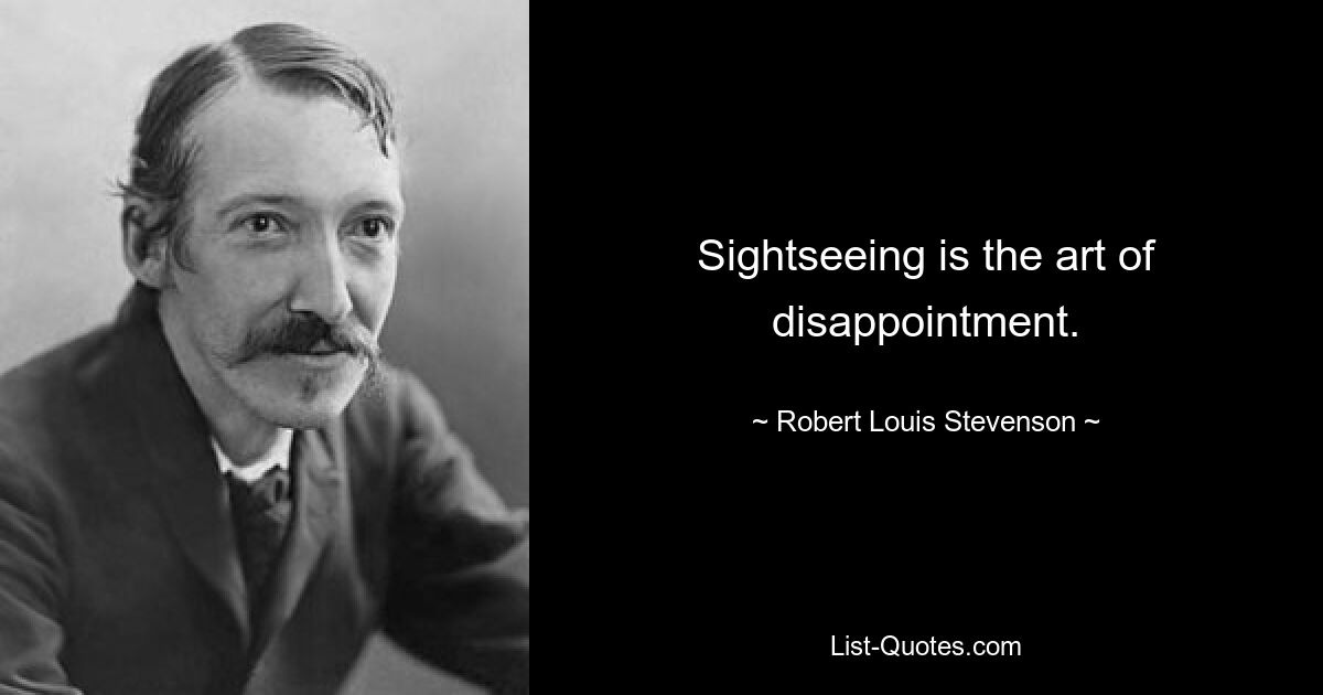 Sightseeing is the art of disappointment. — © Robert Louis Stevenson