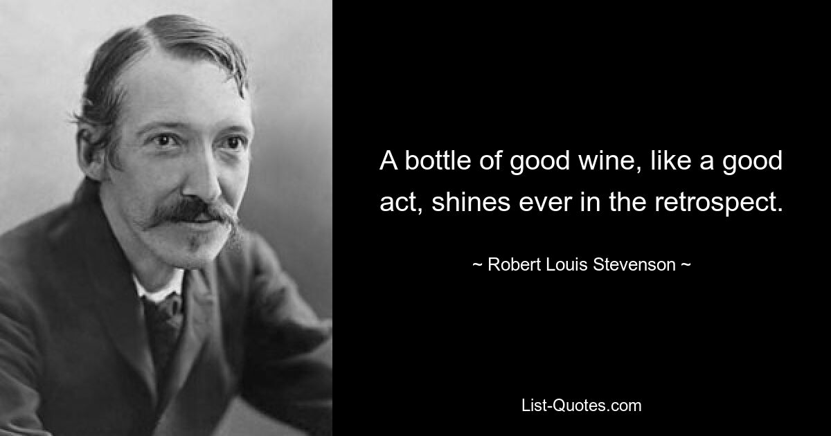 A bottle of good wine, like a good act, shines ever in the retrospect. — © Robert Louis Stevenson