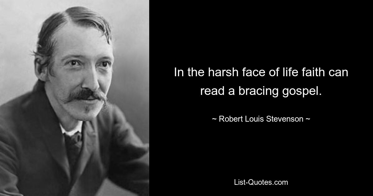 In the harsh face of life faith can read a bracing gospel. — © Robert Louis Stevenson