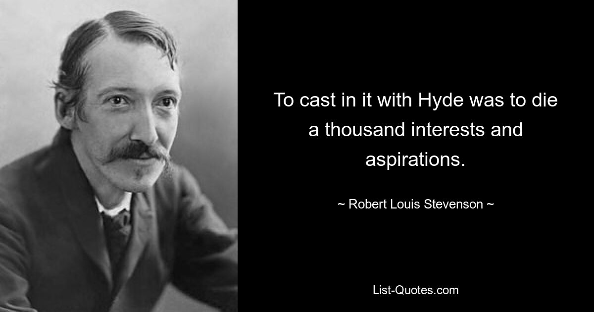 To cast in it with Hyde was to die a thousand interests and aspirations. — © Robert Louis Stevenson