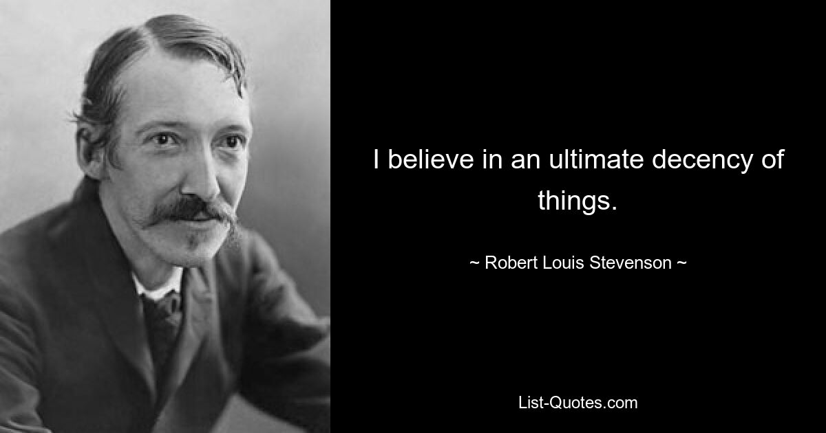 I believe in an ultimate decency of things. — © Robert Louis Stevenson