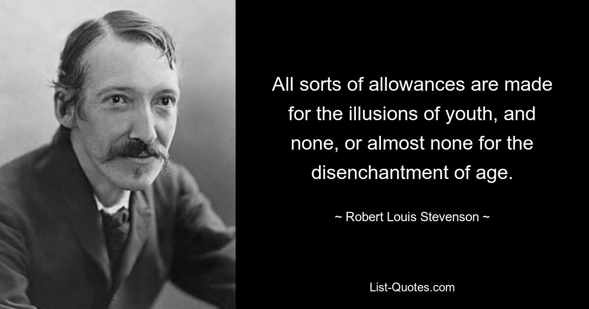 Den Illusionen der Jugend werden alle möglichen Zugeständnisse gemacht, der Enttäuschung des Alters jedoch keine oder fast keine. — © Robert Louis Stevenson