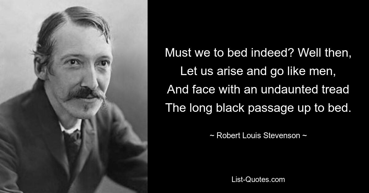 Мы действительно должны спать? Что ж, встанем и пойдем по-мужски И неустрашимой поступью Встретимся Длинный черный проход к постели. — © Роберт Льюис Стивенсон 
