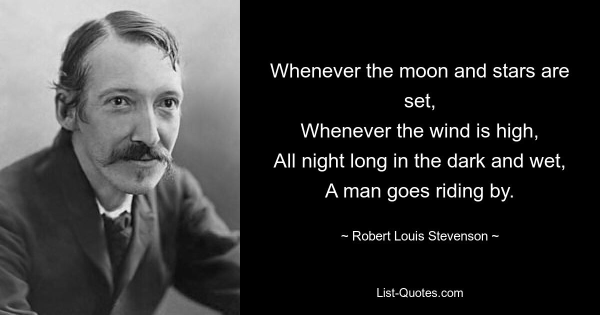 Whenever the moon and stars are set,
Whenever the wind is high,
All night long in the dark and wet,
A man goes riding by. — © Robert Louis Stevenson