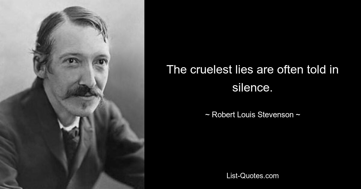 The cruelest lies are often told in silence. — © Robert Louis Stevenson