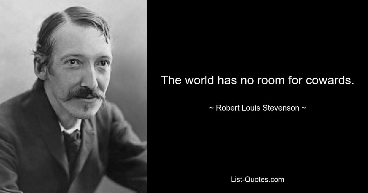 The world has no room for cowards. — © Robert Louis Stevenson