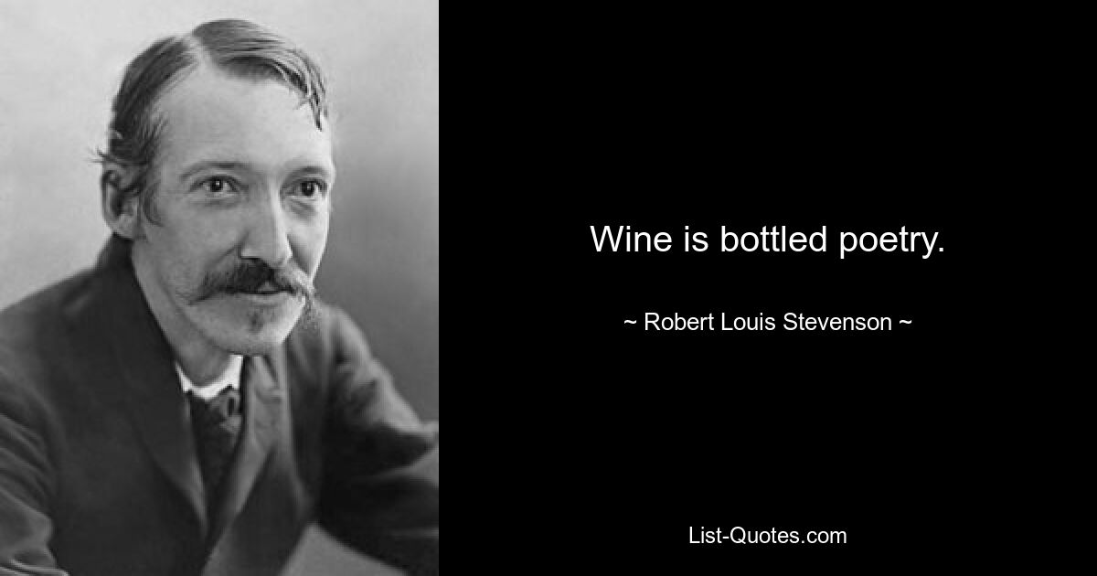 Wine is bottled poetry. — © Robert Louis Stevenson