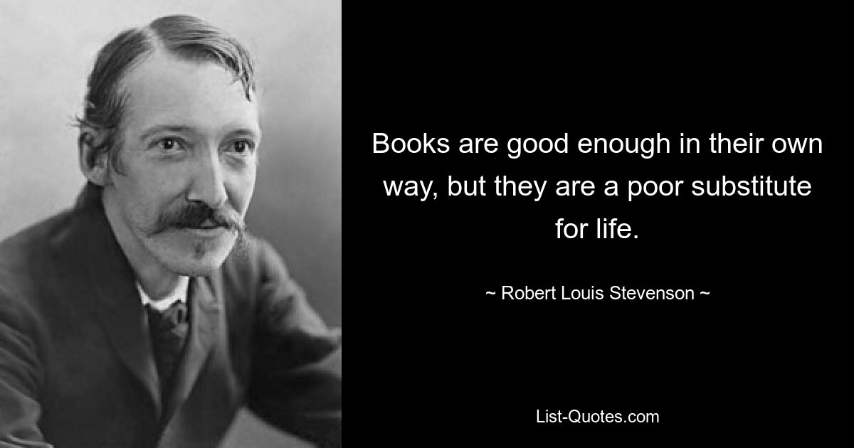 Книги по-своему хороши, но они — плохая замена жизни. — © Роберт Луи Стивенсон