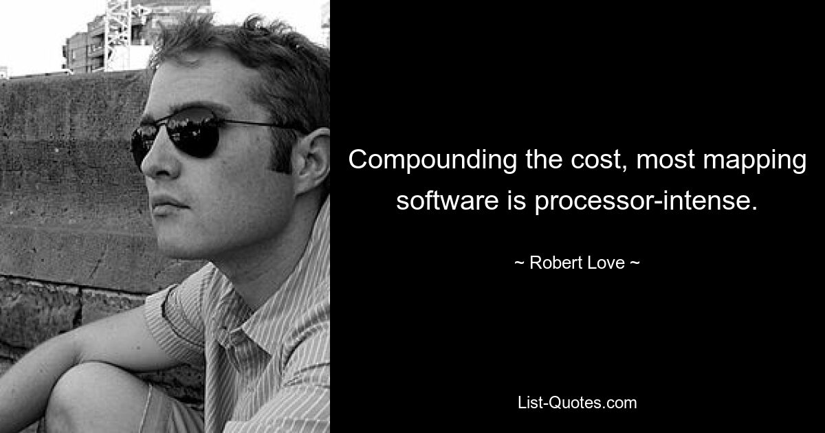 Compounding the cost, most mapping software is processor-intense. — © Robert Love