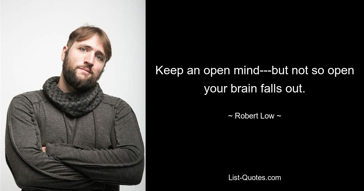 Keep an open mind---but not so open your brain falls out. — © Robert Low