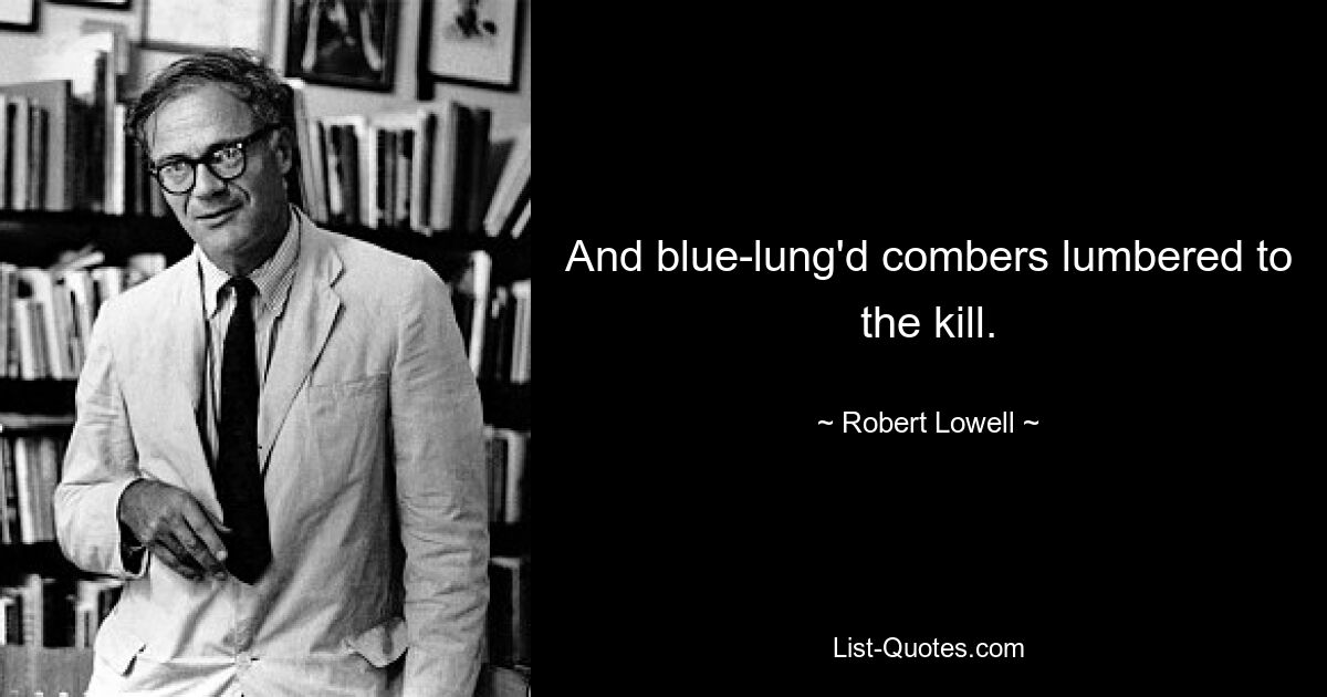 And blue-lung'd combers lumbered to the kill. — © Robert Lowell