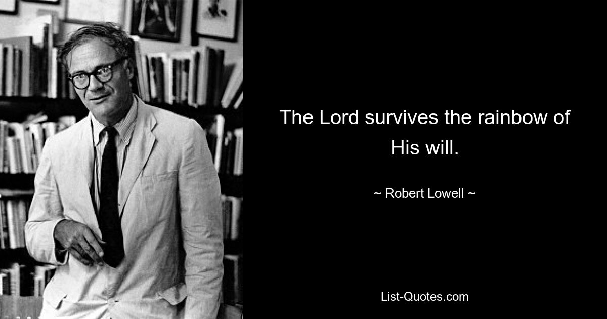 The Lord survives the rainbow of His will. — © Robert Lowell