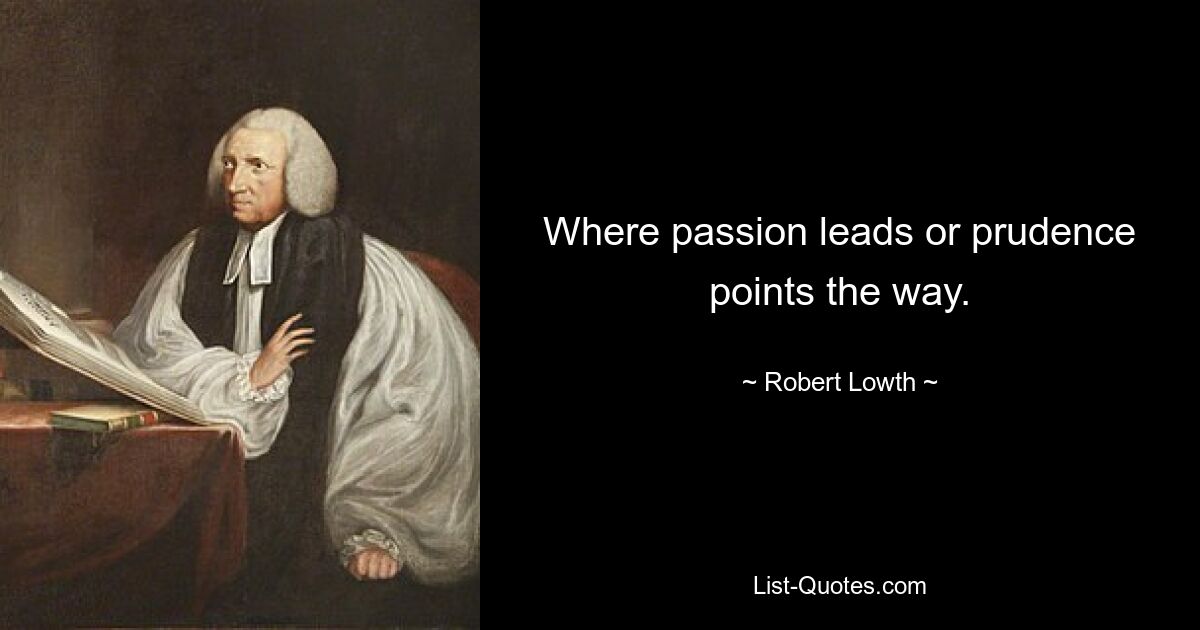 Where passion leads or prudence points the way. — © Robert Lowth