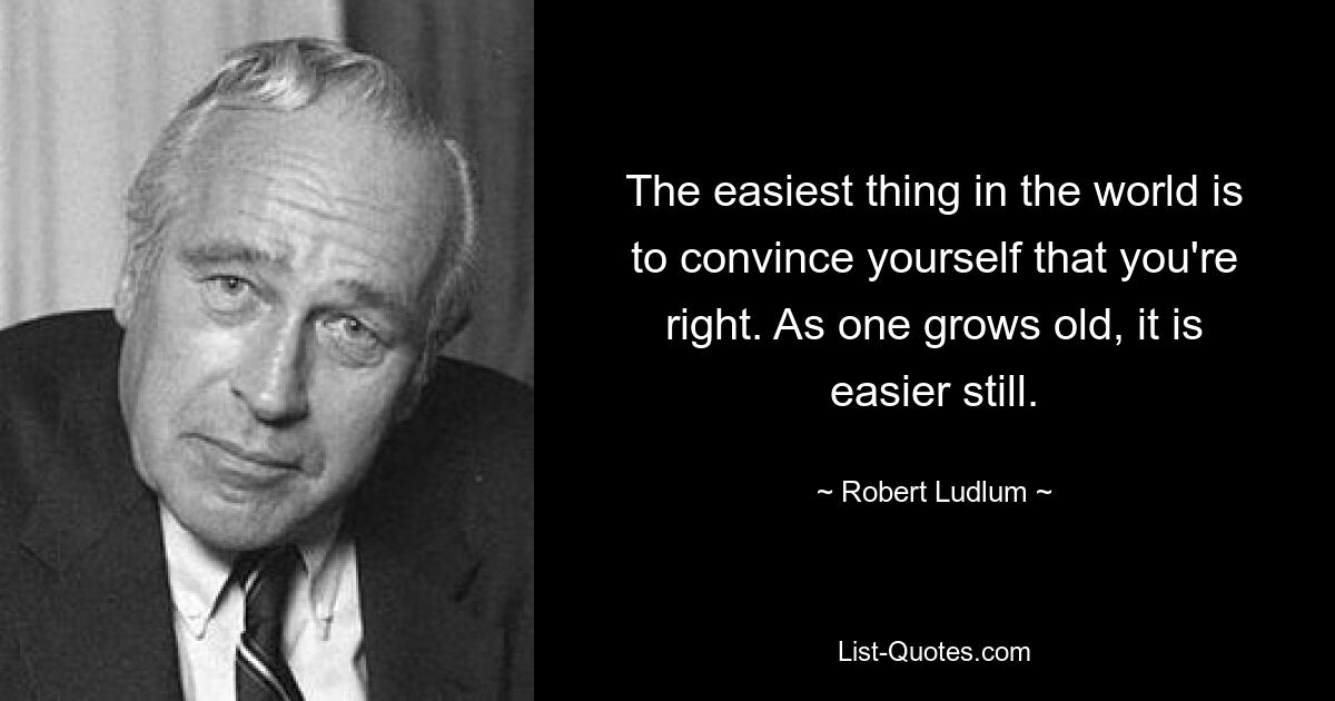 The easiest thing in the world is to convince yourself that you're right. As one grows old, it is easier still. — © Robert Ludlum