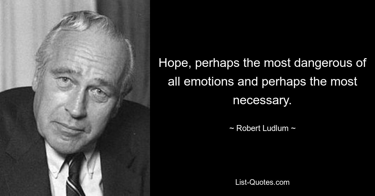 Hope, perhaps the most dangerous of all emotions and perhaps the most necessary. — © Robert Ludlum