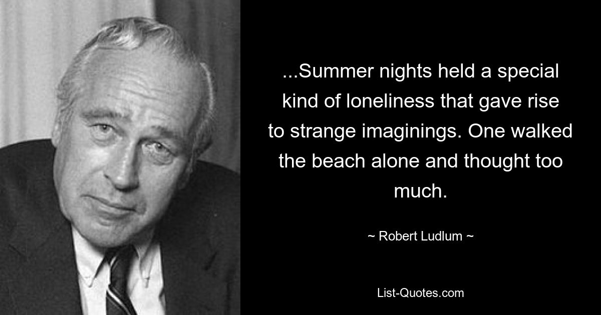 ...Summer nights held a special kind of loneliness that gave rise to strange imaginings. One walked the beach alone and thought too much. — © Robert Ludlum