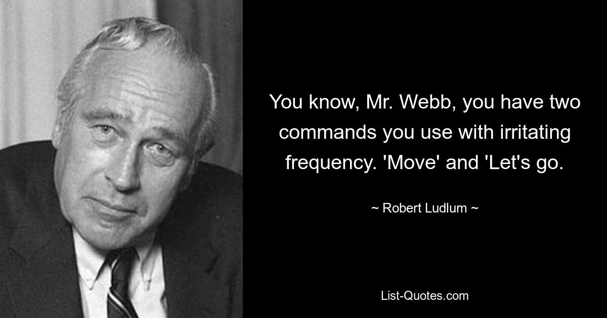 Wissen Sie, Herr Webb, Sie verwenden zwei Befehle mit irritierender Häufigkeit. „Bewegen“ und „Lass uns gehen“. — © Robert Ludlum 