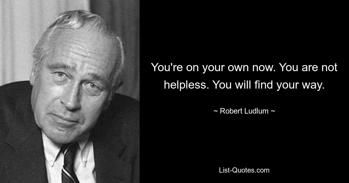 You're on your own now. You are not helpless. You will find your way. — © Robert Ludlum