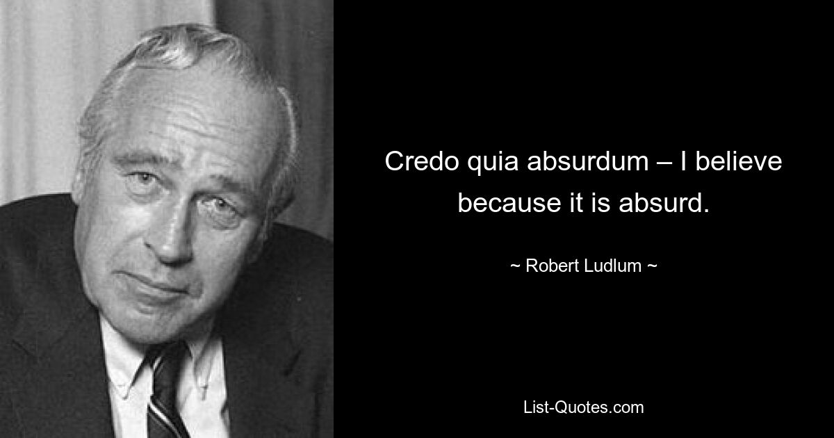 Credo quia absurdum – I believe because it is absurd. — © Robert Ludlum