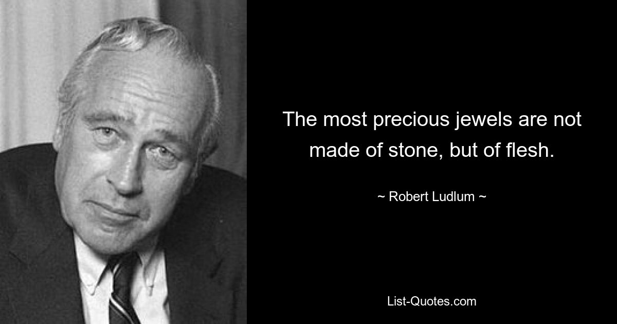 The most precious jewels are not made of stone, but of flesh. — © Robert Ludlum