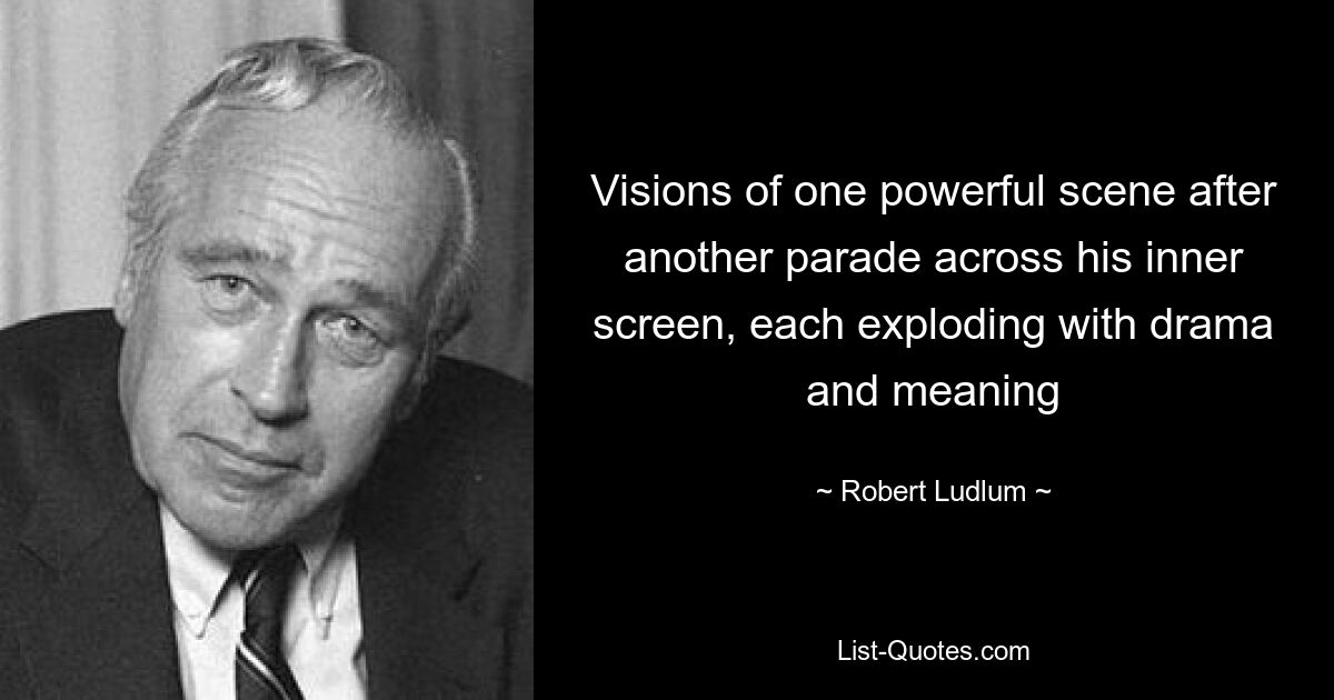 Visions of one powerful scene after another parade across his inner screen, each exploding with drama and meaning — © Robert Ludlum