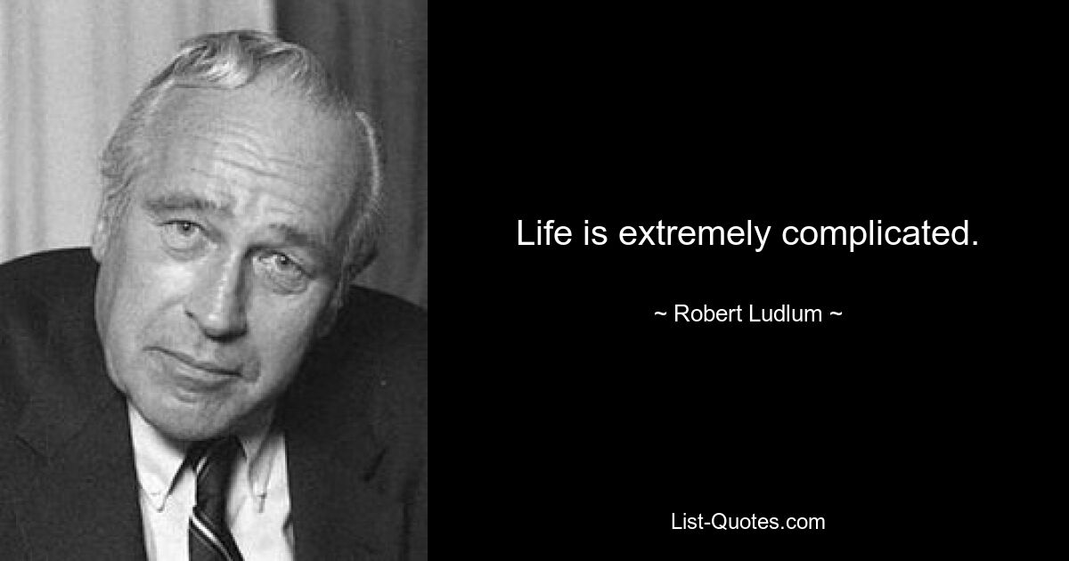 Life is extremely complicated. — © Robert Ludlum