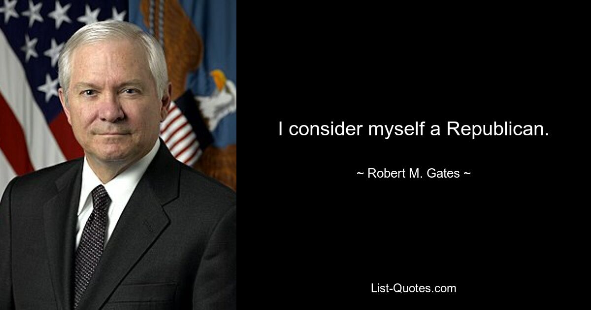 I consider myself a Republican. — © Robert M. Gates