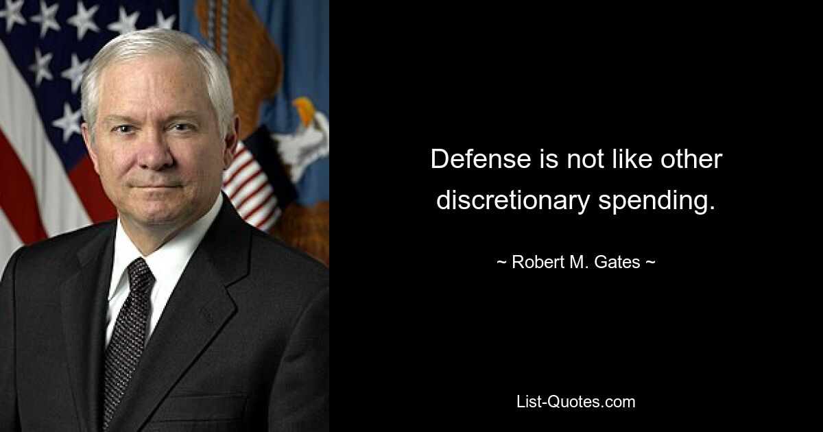 Defense is not like other discretionary spending. — © Robert M. Gates