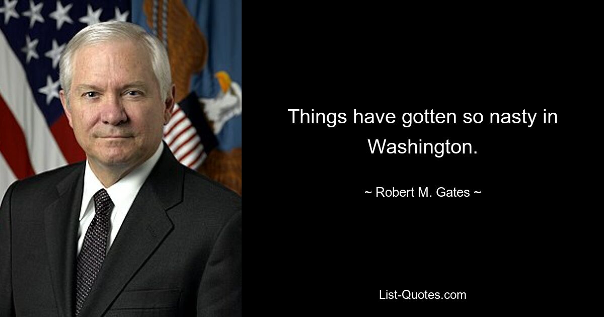 Things have gotten so nasty in Washington. — © Robert M. Gates