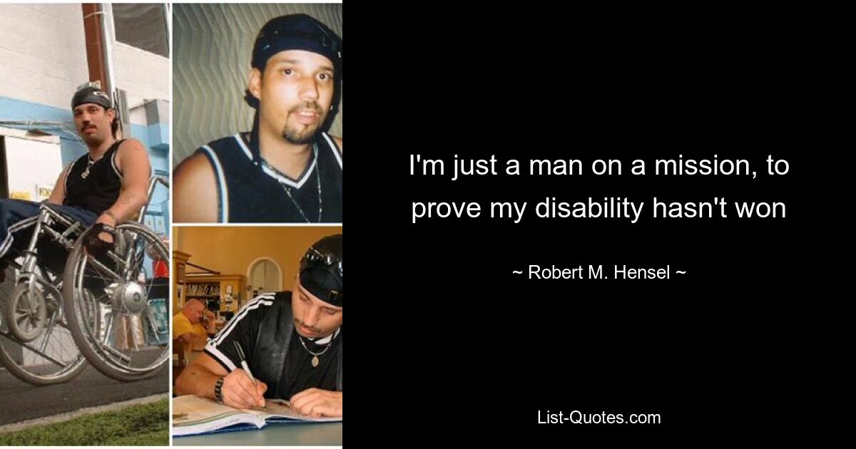 I'm just a man on a mission, to prove my disability hasn't won — © Robert M. Hensel