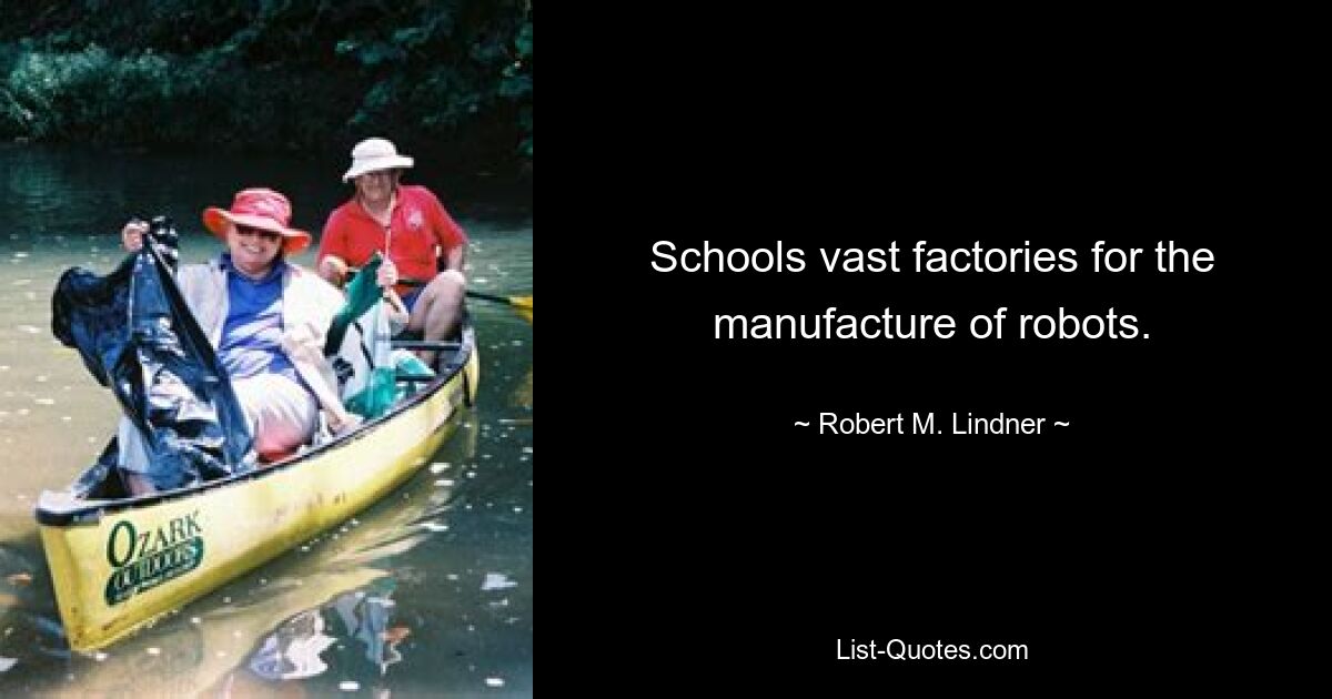 Schools vast factories for the manufacture of robots. — © Robert M. Lindner