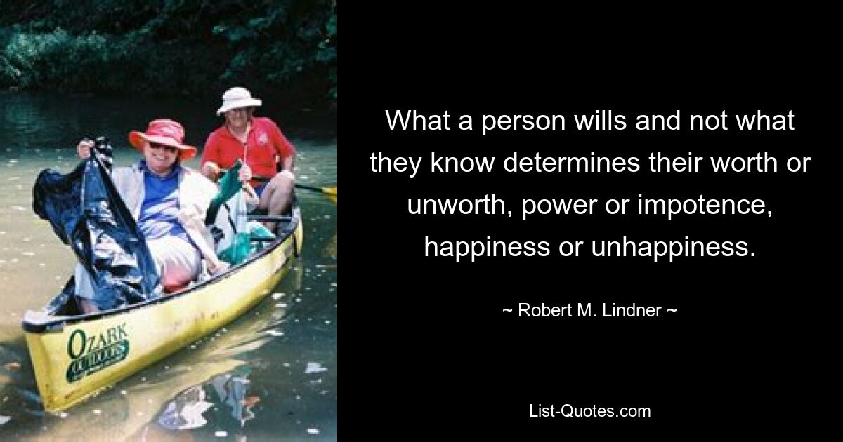 То, чего человек желает, а не то, что он знает, определяет его ценность или недостойность, силу или бессилие, счастье или несчастье. — © Роберт М. Линднер 