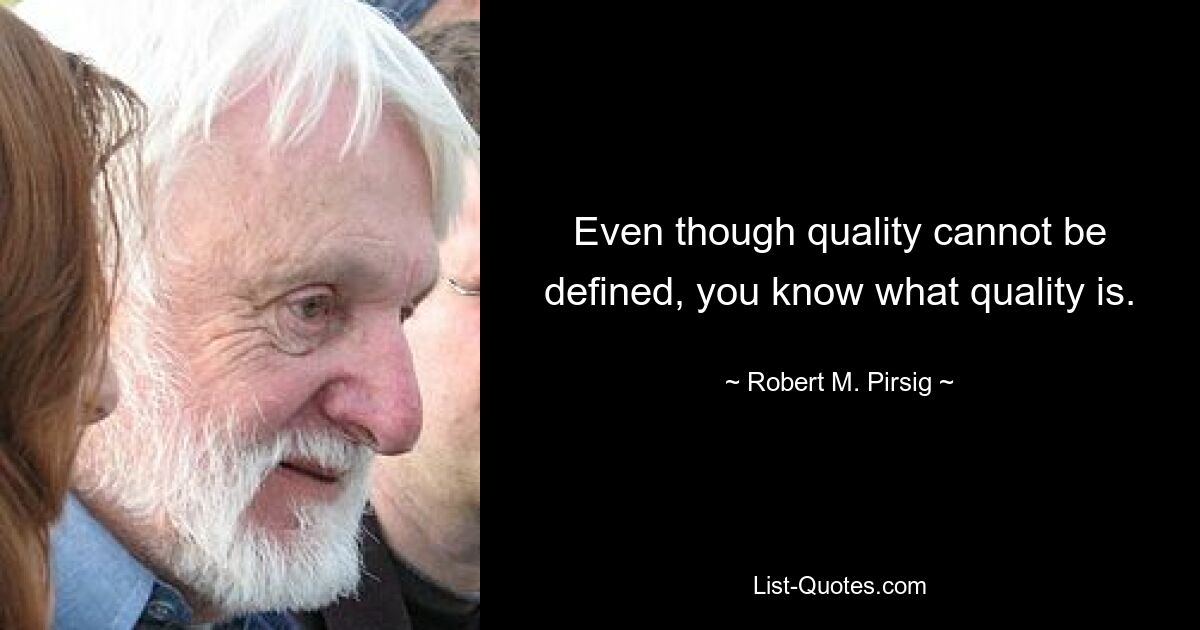 Auch wenn Qualität nicht definiert werden kann, wissen Sie, was Qualität ist. — © Robert M. Pirsig 