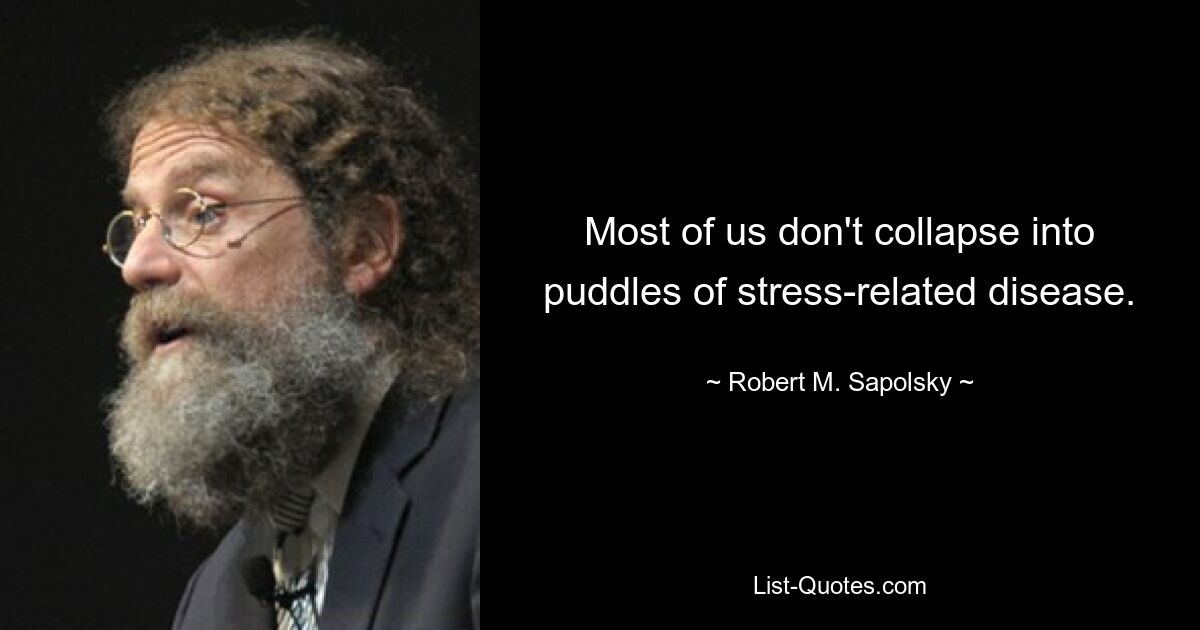 Most of us don't collapse into puddles of stress-related disease. — © Robert M. Sapolsky