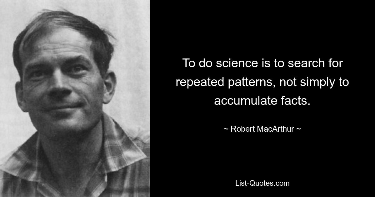 To do science is to search for repeated patterns, not simply to accumulate facts. — © Robert MacArthur