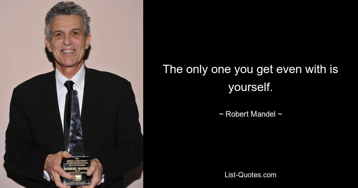 The only one you get even with is yourself. — © Robert Mandel