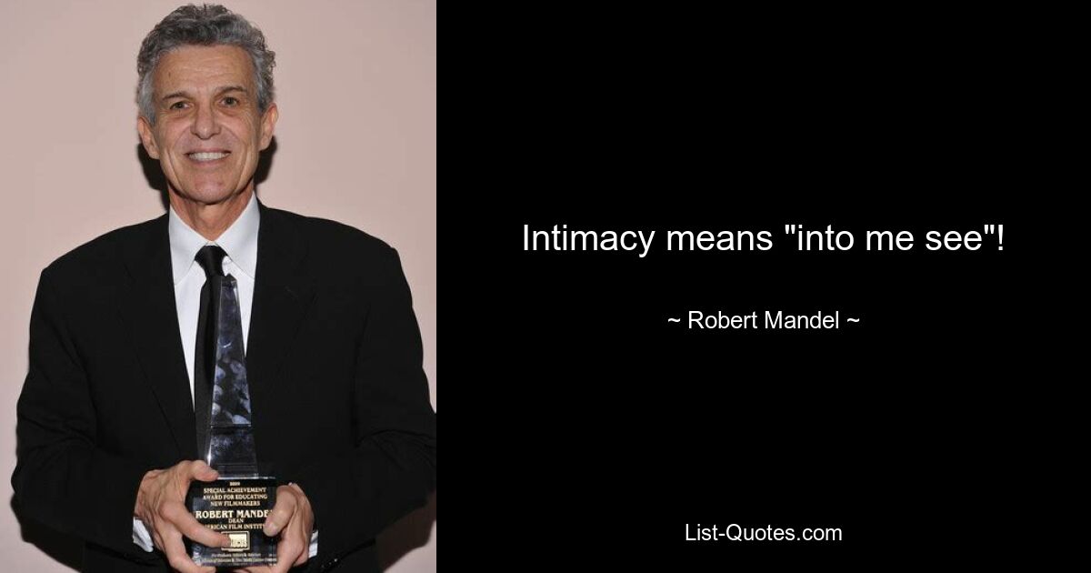 Intimacy means "into me see"! — © Robert Mandel