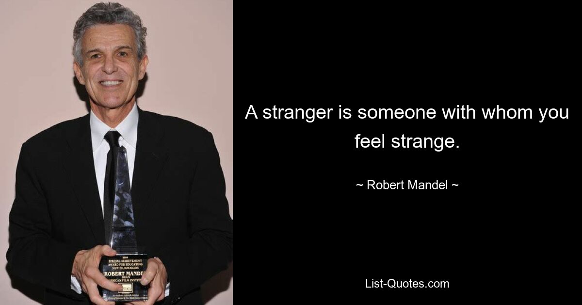 A stranger is someone with whom you feel strange. — © Robert Mandel