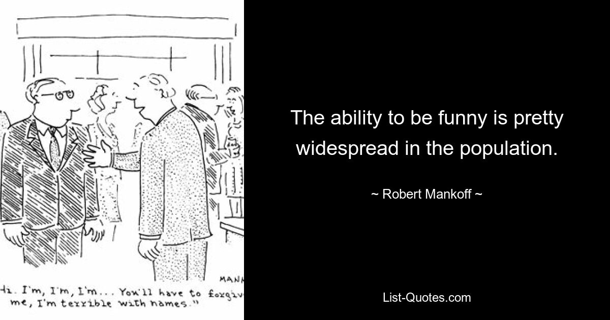 The ability to be funny is pretty widespread in the population. — © Robert Mankoff