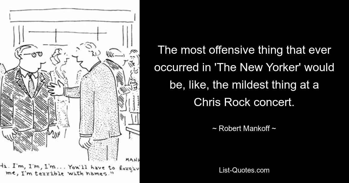 The most offensive thing that ever occurred in 'The New Yorker' would be, like, the mildest thing at a Chris Rock concert. — © Robert Mankoff