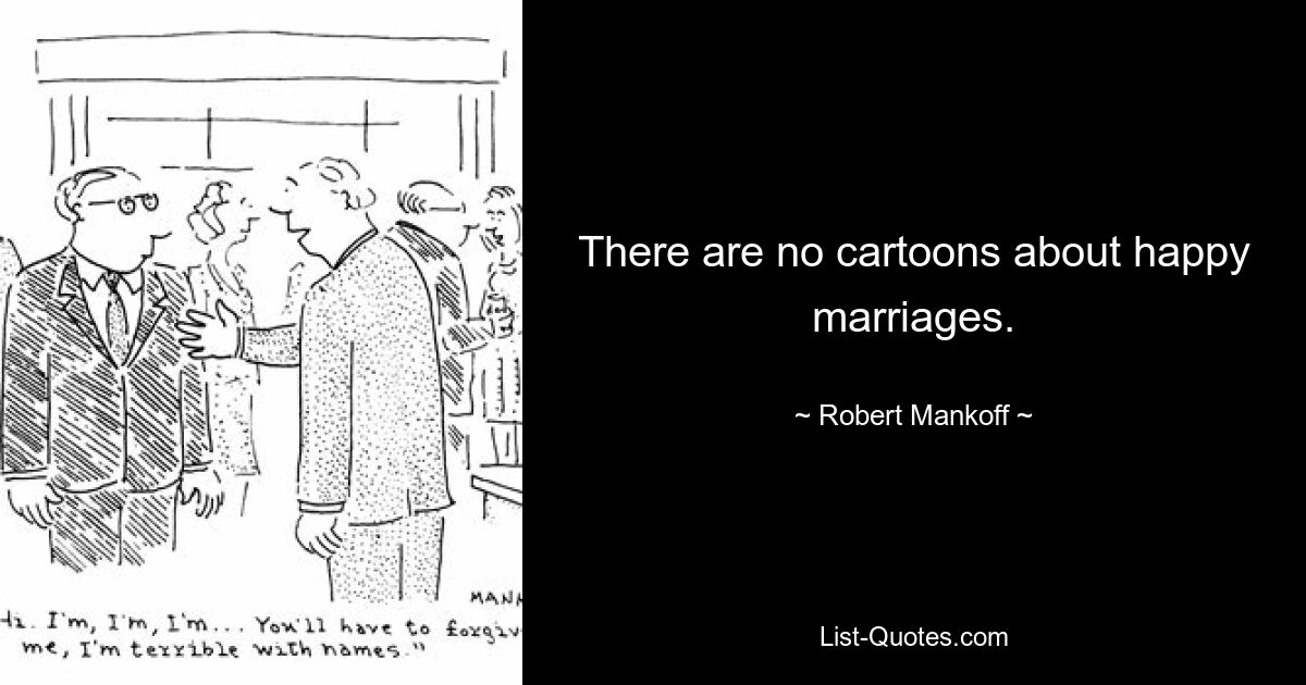 There are no cartoons about happy marriages. — © Robert Mankoff