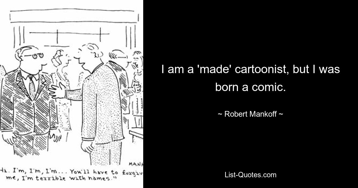 I am a 'made' cartoonist, but I was born a comic. — © Robert Mankoff