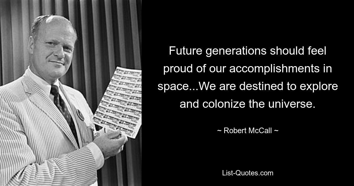 Future generations should feel proud of our accomplishments in space...We are destined to explore and colonize the universe. — © Robert McCall