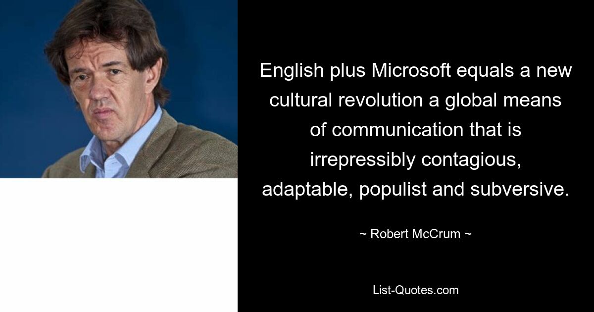 English plus Microsoft equals a new cultural revolution a global means of communication that is irrepressibly contagious, adaptable, populist and subversive. — © Robert McCrum