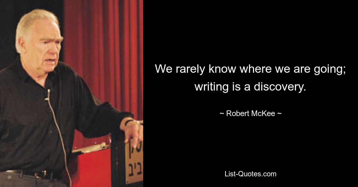 We rarely know where we are going; writing is a discovery. — © Robert McKee