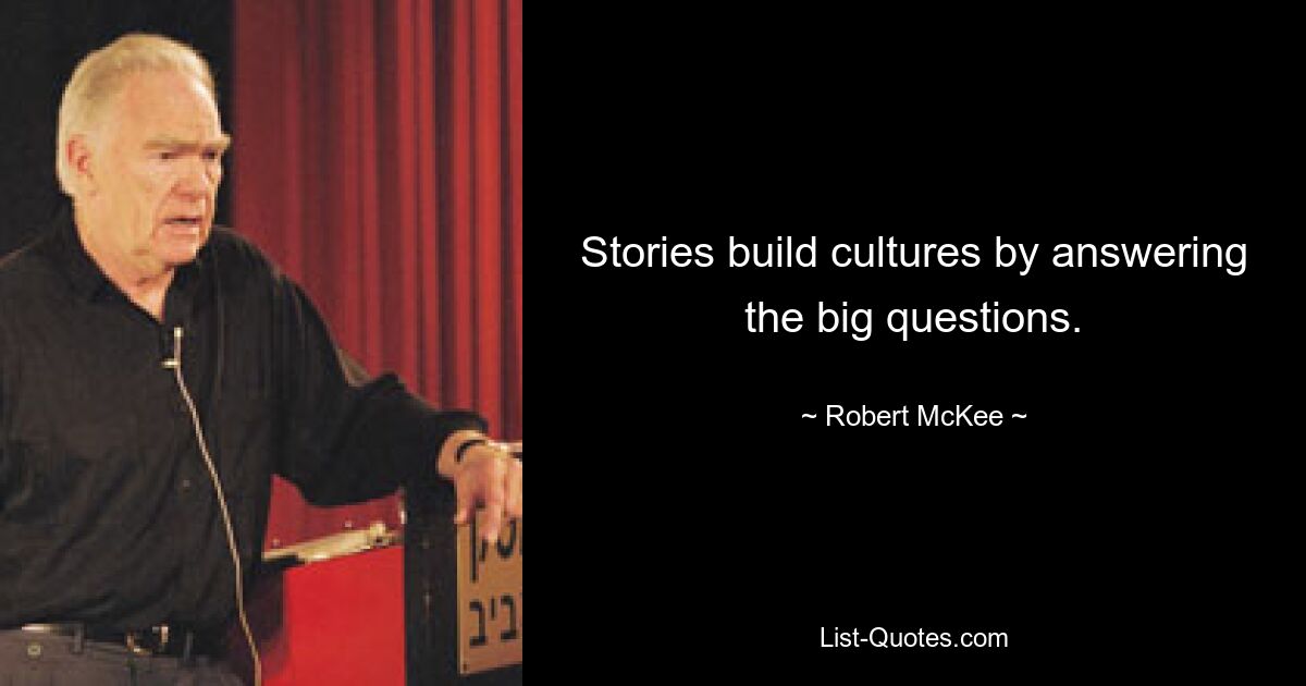 Stories build cultures by answering the big questions. — © Robert McKee