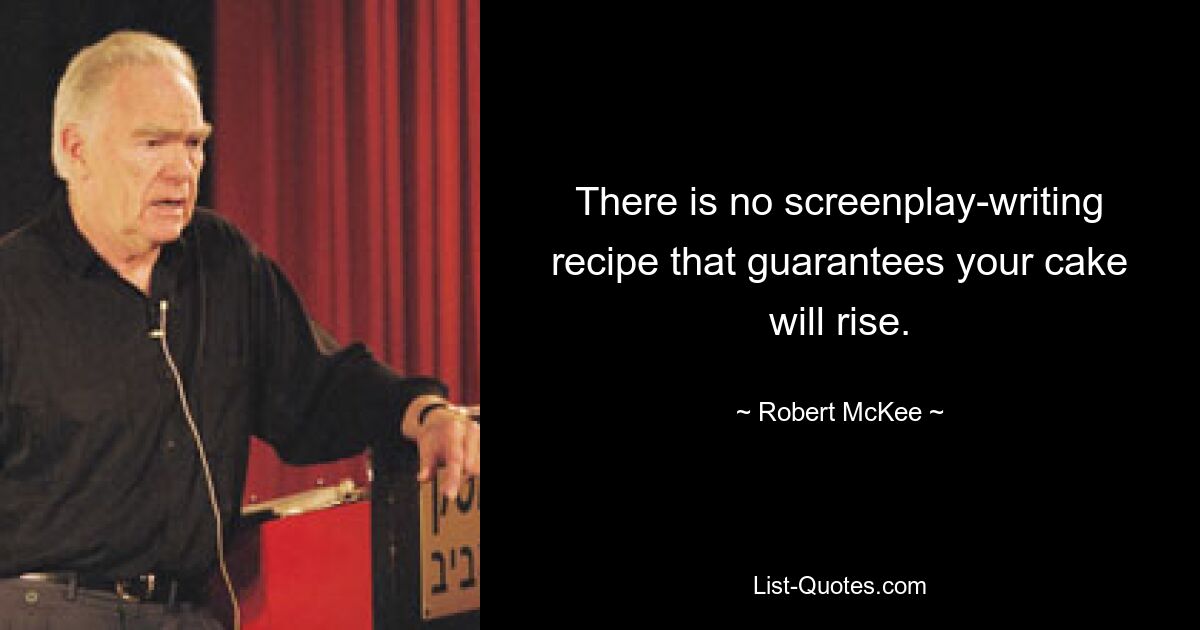 There is no screenplay-writing recipe that guarantees your cake will rise. — © Robert McKee