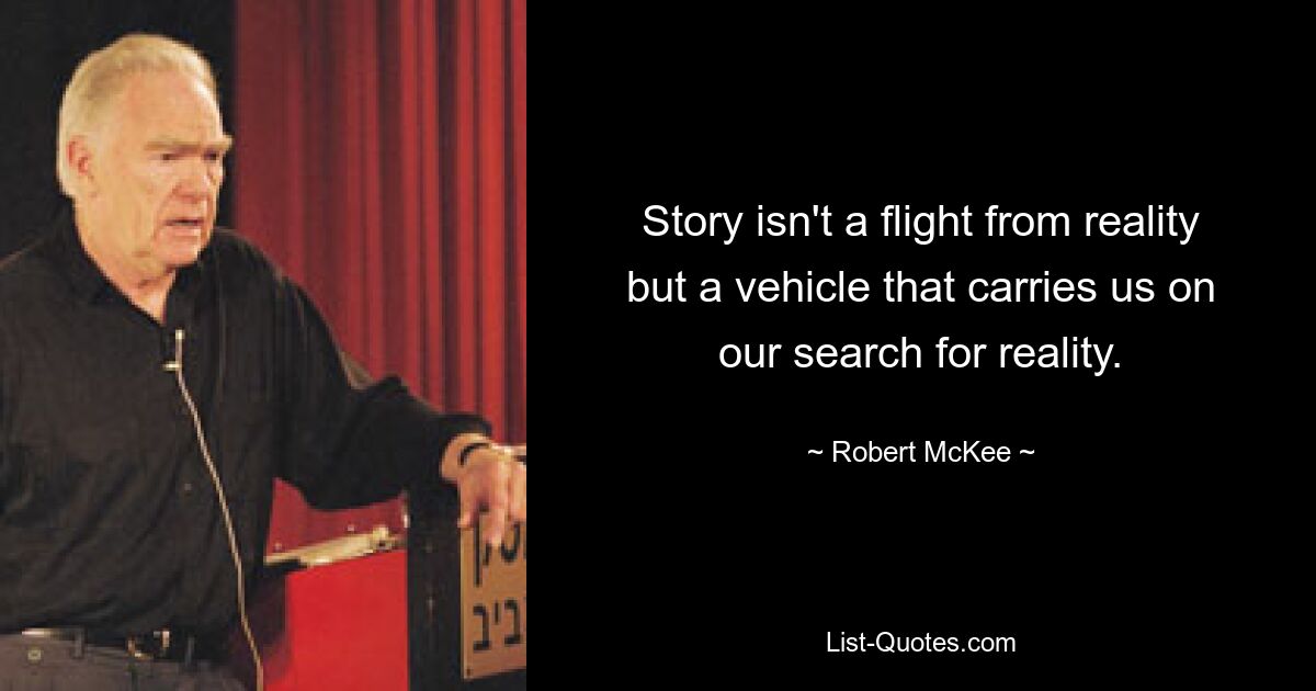 Story isn't a flight from reality but a vehicle that carries us on our search for reality. — © Robert McKee