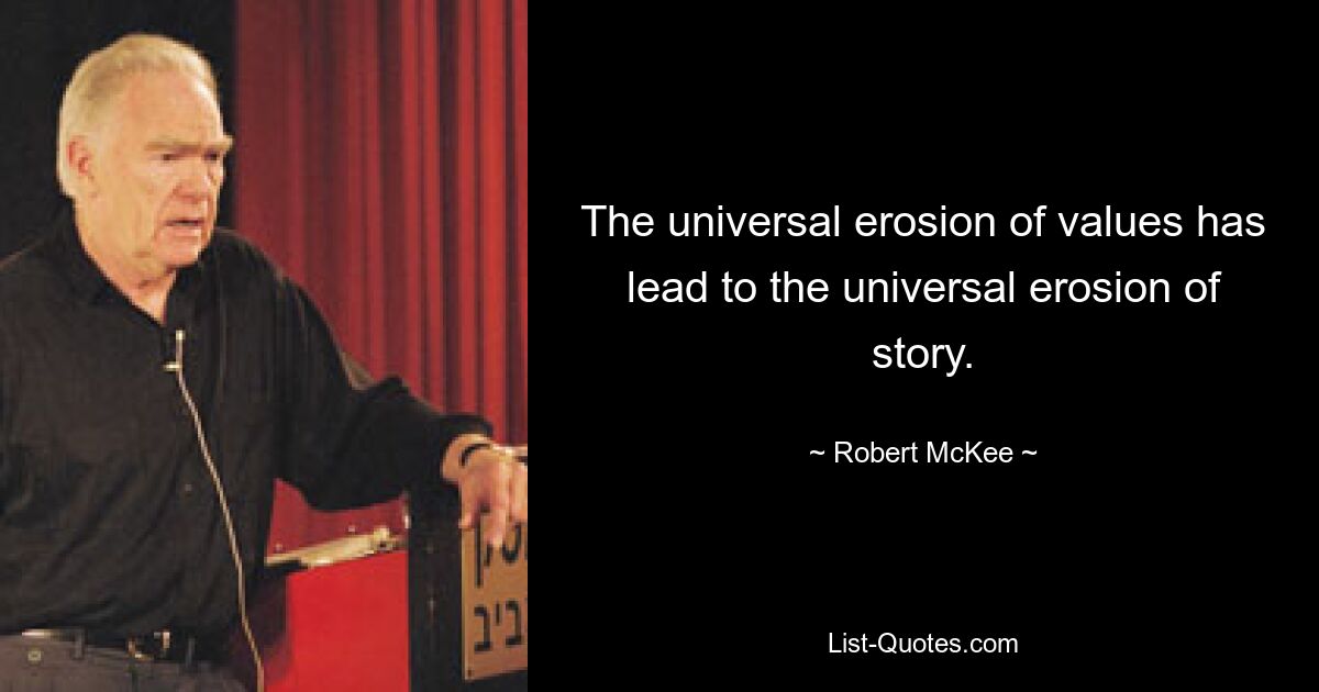 The universal erosion of values has lead to the universal erosion of story. — © Robert McKee